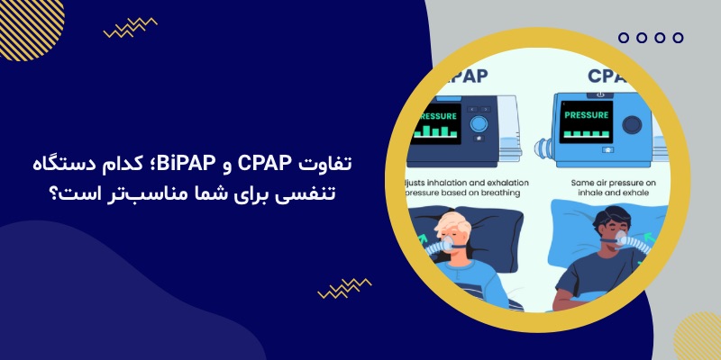 تفاوت CPAP و BiPAP؛ کدام دستگاه تنفسی برای شما مناسب‌تر است؟