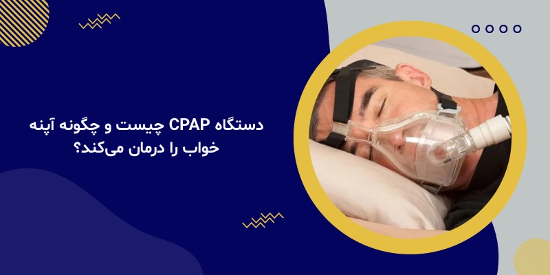 دستگاه CPAP چیست و چگونه آپنه خواب را درمان می‌کند؟