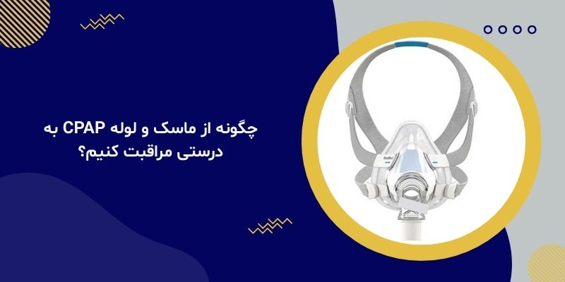 چگونه از ماسک و لوله CPAP به درستی مراقبت کنیم؟
