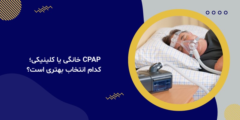 CPAP خانگی یا کلینیکی؛ کدام انتخاب بهتری است؟
