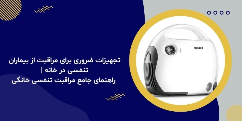 تجهیزات ضروری برای مراقبت از بیماران تنفسی در خانه | راهنمای جامع مراقبت تنفسی خانگی