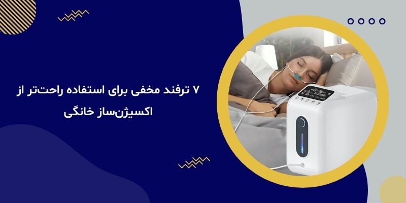 ۷ ترفند مخفی برای استفاده راحت‌تر از اکسیژن‌ساز خانگی