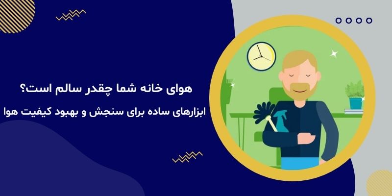 هوای خانه شما چقدر سالم است؟ ابزارهای ساده برای سنجش و بهبود کیفیت هوا