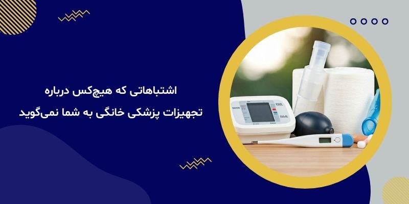 اشتباهاتی که هیچ‌کس درباره تجهیزات پزشکی خانگی به شما نمی‌گوید