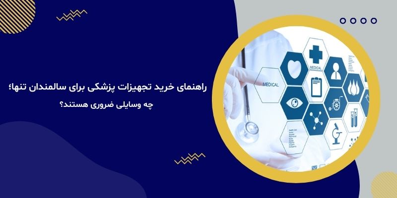 راهنمای خرید تجهیزات پزشکی برای سالمندان تنها؛ چه وسایلی ضروری هستند؟